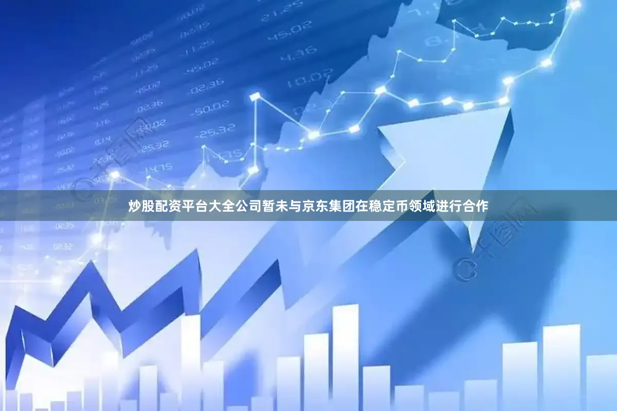 炒股配资平台大全公司暂未与京东集团在稳定币领域进行合作