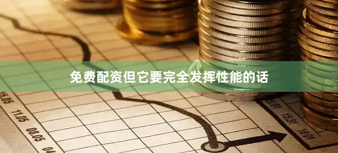 免费配资但它要完全发挥性能的话
