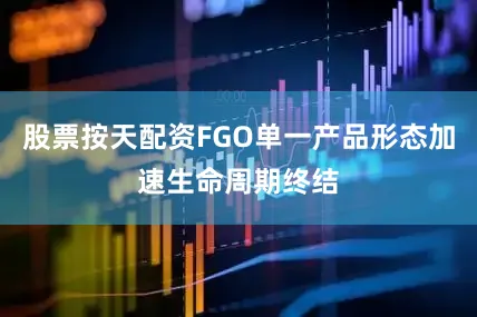 股票按天配资FGO单一产品形态加速生命周期终结