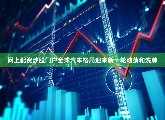 网上配资炒股门户全球汽车格局迎来新一轮动荡和洗牌