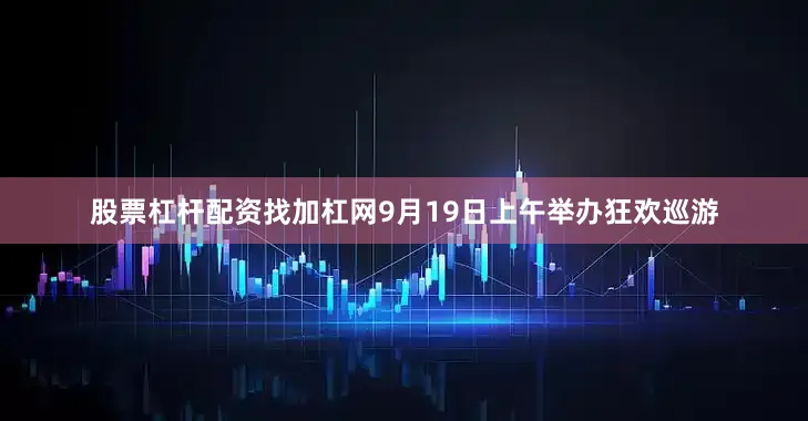 股票杠杆配资找加杠网9月19日上午举办狂欢巡游