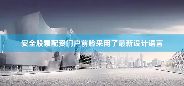 安全股票配资门户前脸采用了最新设计语言